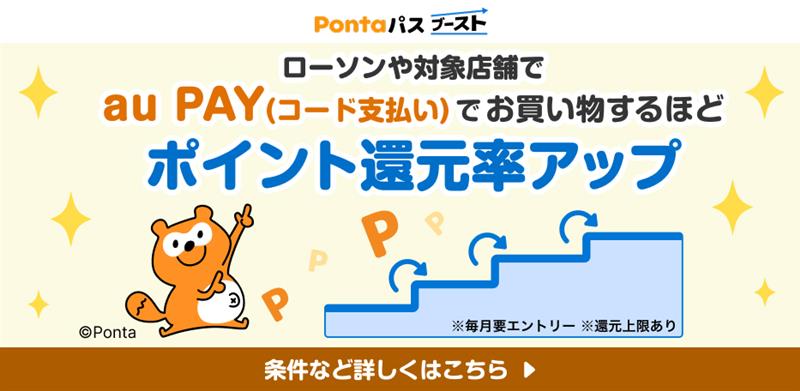 
                  Pontaパスブースト
                  ローソンや対象店舗で
                  au PAY(コード支払い)でお買い物するほど
                  ポイント還元率アップ
                  ※毎月要エントリー ※還元上限あり
                  条件など詳しくはこちら