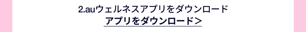 2.auウェルネスアプリをダウンロード アプリをダウンロード
