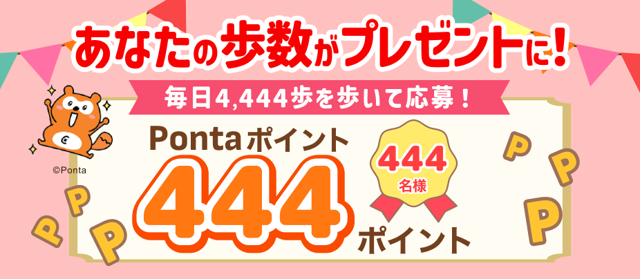 あなたの歩数がプレゼントに！毎日4,444歩を歩いて応募！444Pontaポイントが444名様に当たる！