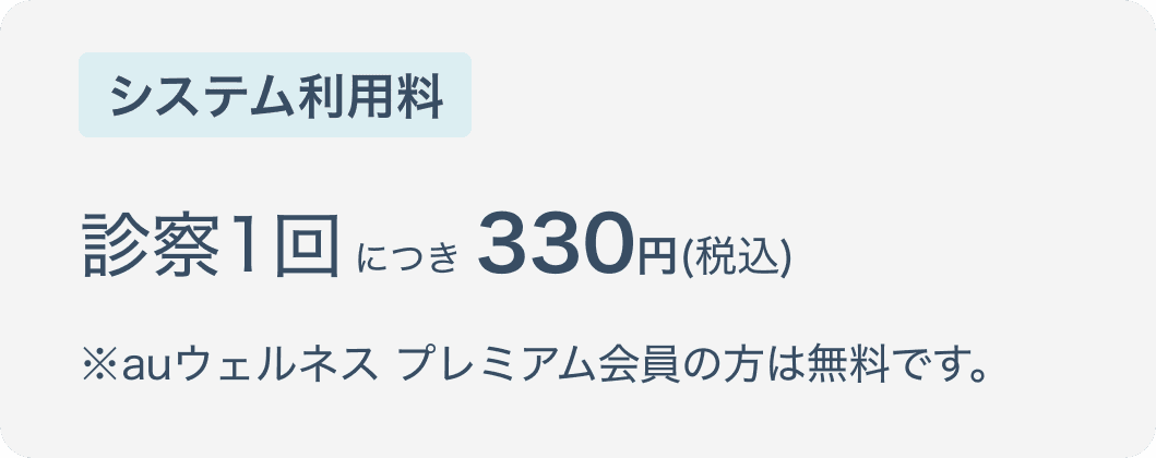 システム利用料 診察1回につき330円(税込)
          ※auウェルネス プレミアム会員の方は無料です。
