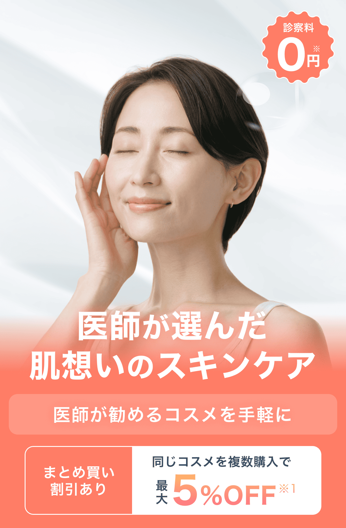 診察料0円※ 医師が選んだ肌想いのスキンケア 医師が進めるコスメを手軽に まとめ買い割引あり 同じコスメを複数購入で最大5%OFF※1
