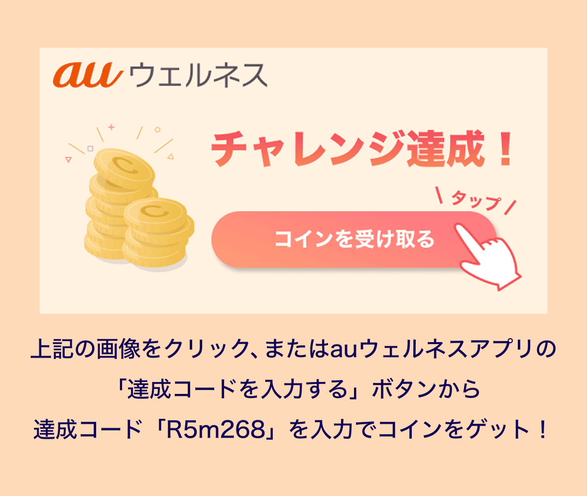 auウェルネス チャレンジ達成！　コインを受け取る
                        上記の画像をクリック、またはauウェルネスアプリの「達成コードを入力する」ボタンから
                        達成コード「R5m268」を入力でコインをゲット！