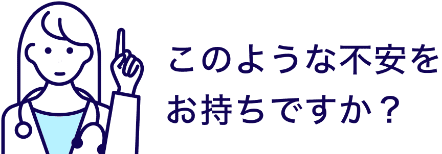 このような不安をお持ちですか？