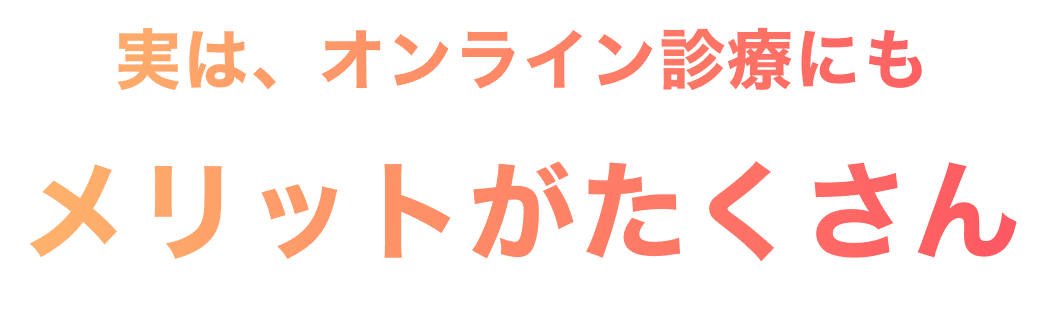 実は、オンライン診療にもメリットがたくさん