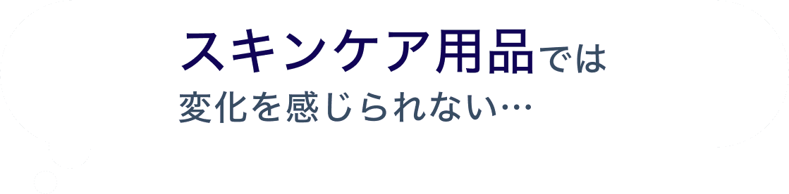 スキンケア用品では変化を感じられない…