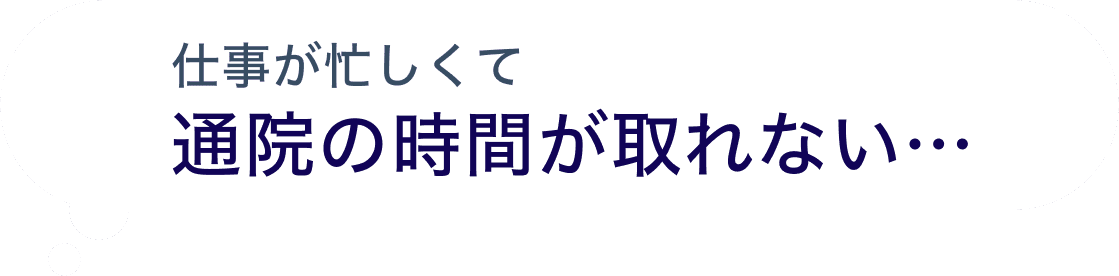 仕事が忙しくて通院の時間が取れない…