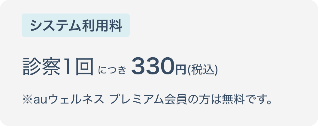 システム利用料 診察1回につき330円(税込)
          ※auウェルネス プレミアム会員の方は無料です。